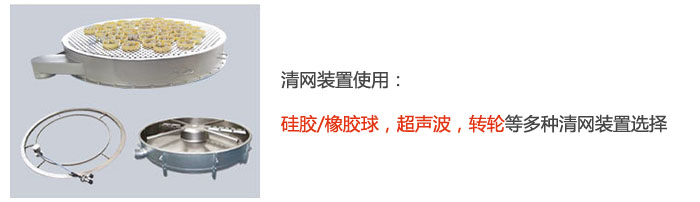 搖擺篩清網(wǎng)裝置使用：硅膠/橡膠球，超聲波，轉(zhuǎn)輪等多種清網(wǎng)裝置選擇。